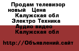 Продам телевизор новый › Цена ­ 34 000 - Калужская обл. Электро-Техника » Аудио-видео   . Калужская обл.